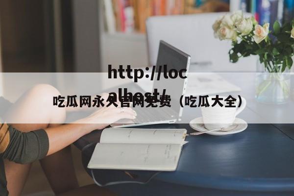 吃瓜网永久官网免费（吃瓜大全）