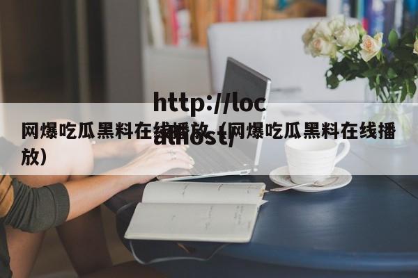 网爆吃瓜黑料在线播放（网爆吃瓜黑料在线播放）