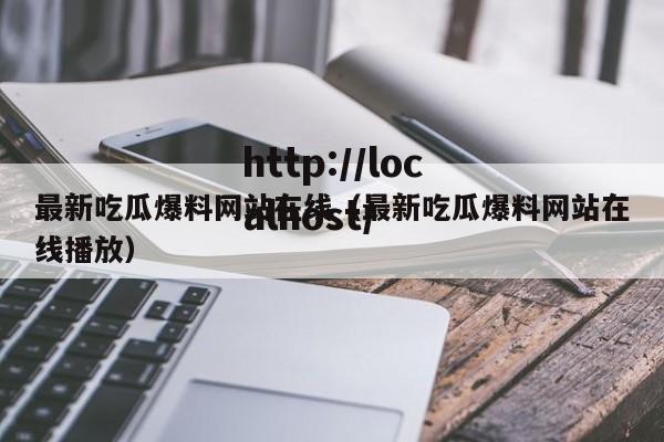 最新吃瓜爆料网站在线（最新吃瓜爆料网站在线播放）