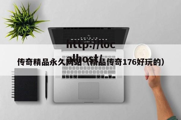 传奇精品永久网站（精品传奇176好玩的）